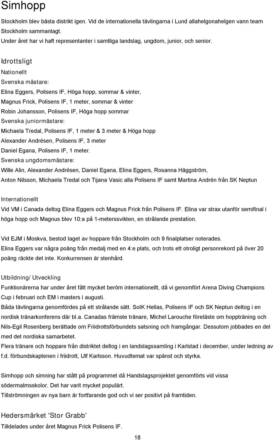 Idrottsligt Nationellt Svenska mästare: Elina Eggers, Polisens IF, Höga hopp, sommar & vinter, Magnus Frick, Polisens IF, meter, sommar & vinter Robin Johansson, Polisens IF, Höga hopp sommar Svenska