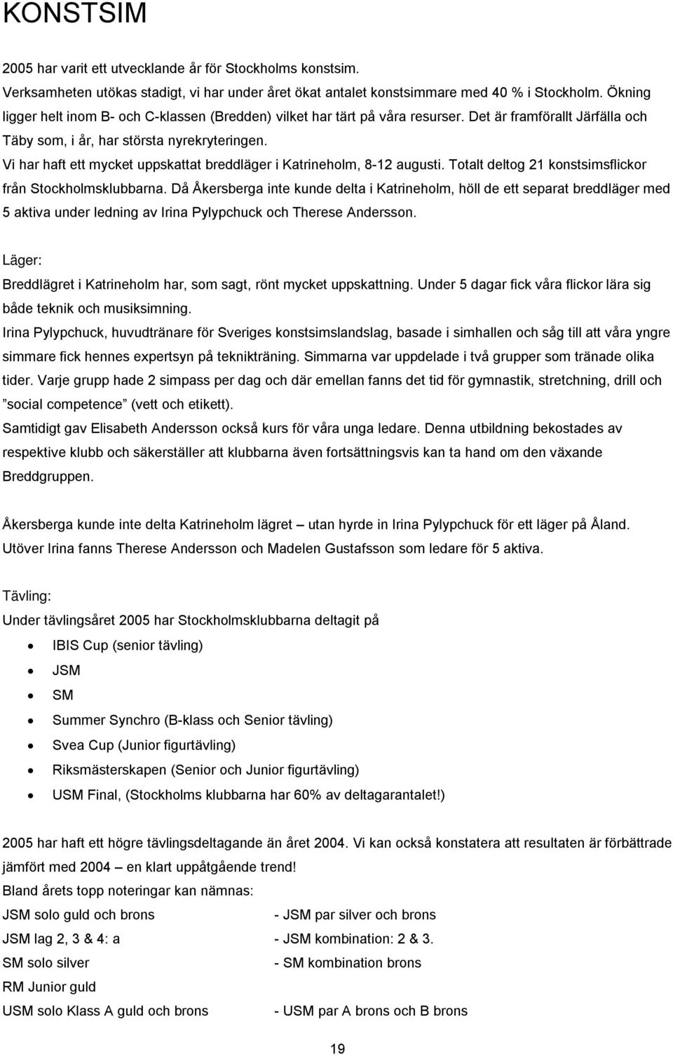 Vi har haft ett mycket uppskattat breddläger i Katrineholm, 8-2 augusti. Totalt deltog 2 konstsimsflickor från Stockholmsklubbarna.