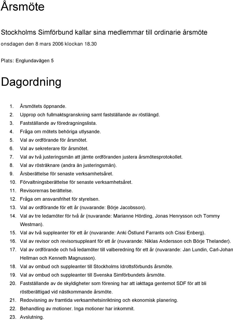 Val av två justeringsmän att jämte ordföranden justera årsmötesprotokollet. 8. Val av rösträknare (andra än justeringsmän). 9. Årsberättelse för senaste verksamhetsåret. 0.