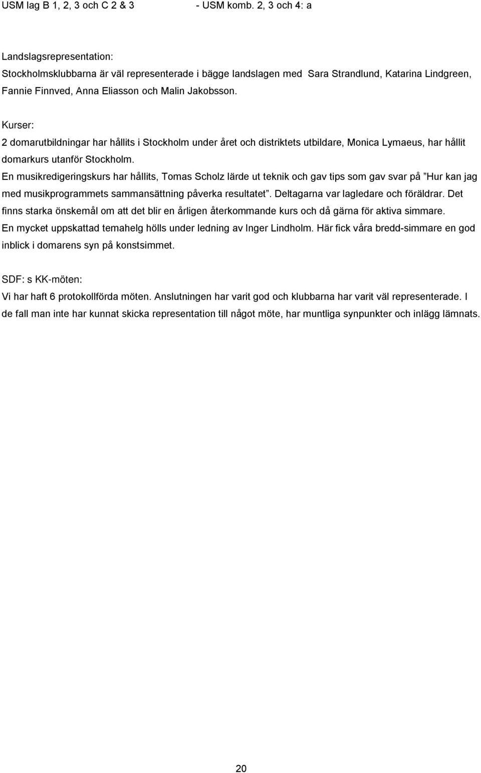 Kurser: 2 domarutbildningar har hållits i Stockholm under året och distriktets utbildare, Monica Lymaeus, har hållit domarkurs utanför Stockholm.