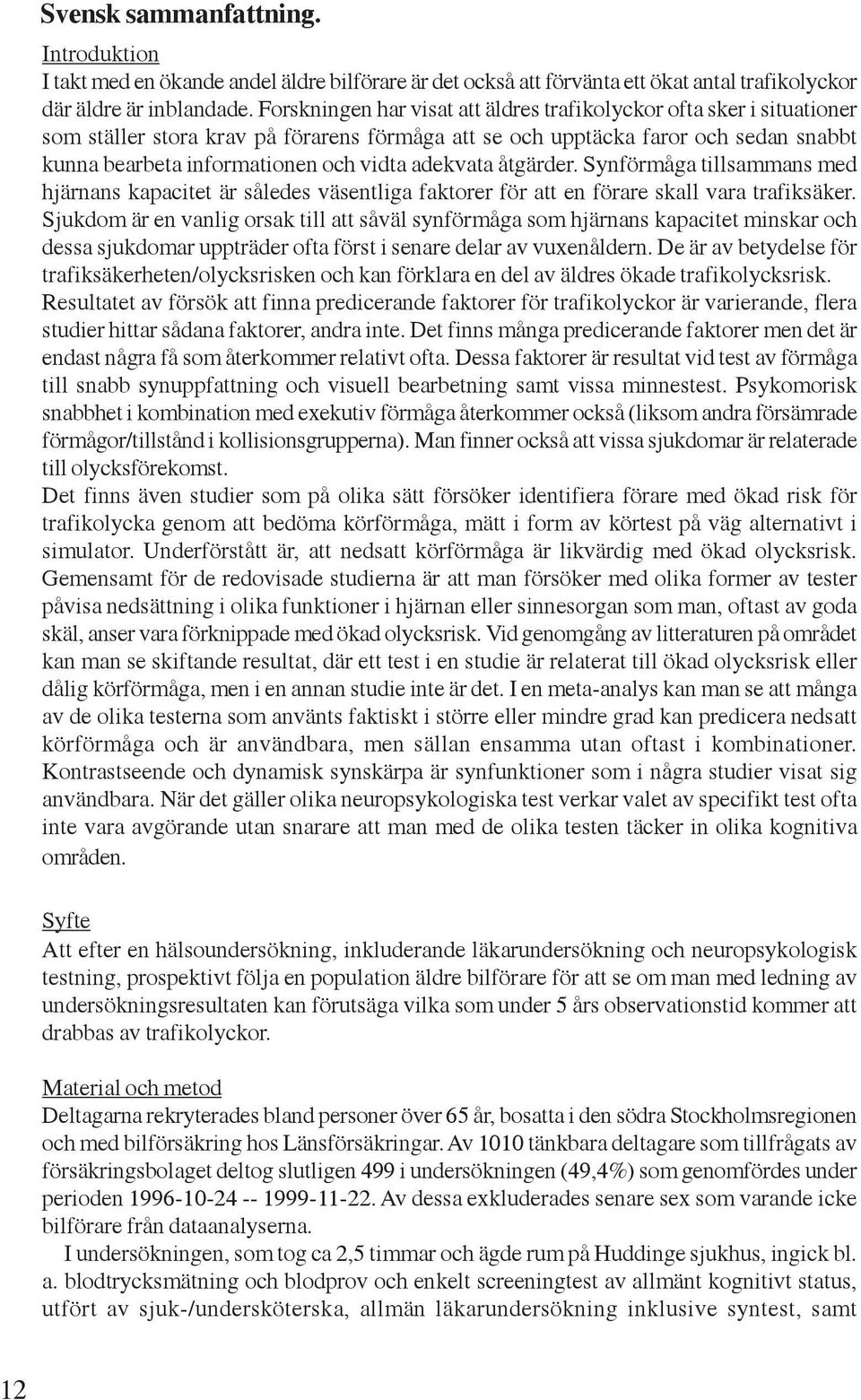 adekvata åtgärder. Synförmåga tillsammans med hjärnans kapacitet är således väsentliga faktorer för att en förare skall vara trafiksäker.