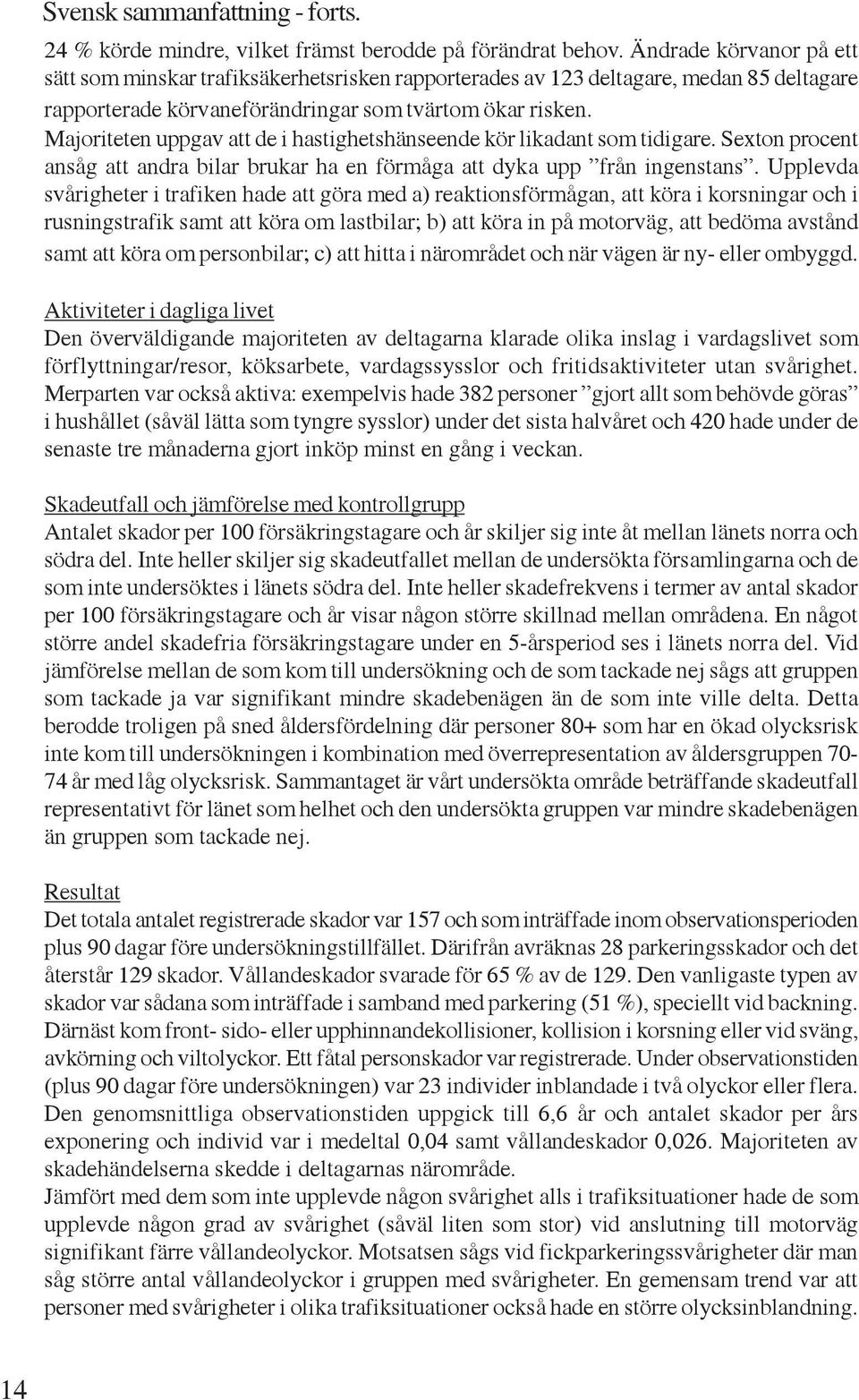 Majoriteten uppgav att de i hastighetshänseende kör likadant som tidigare. Sexton procent ansåg att andra bilar brukar ha en förmåga att dyka upp från ingenstans.
