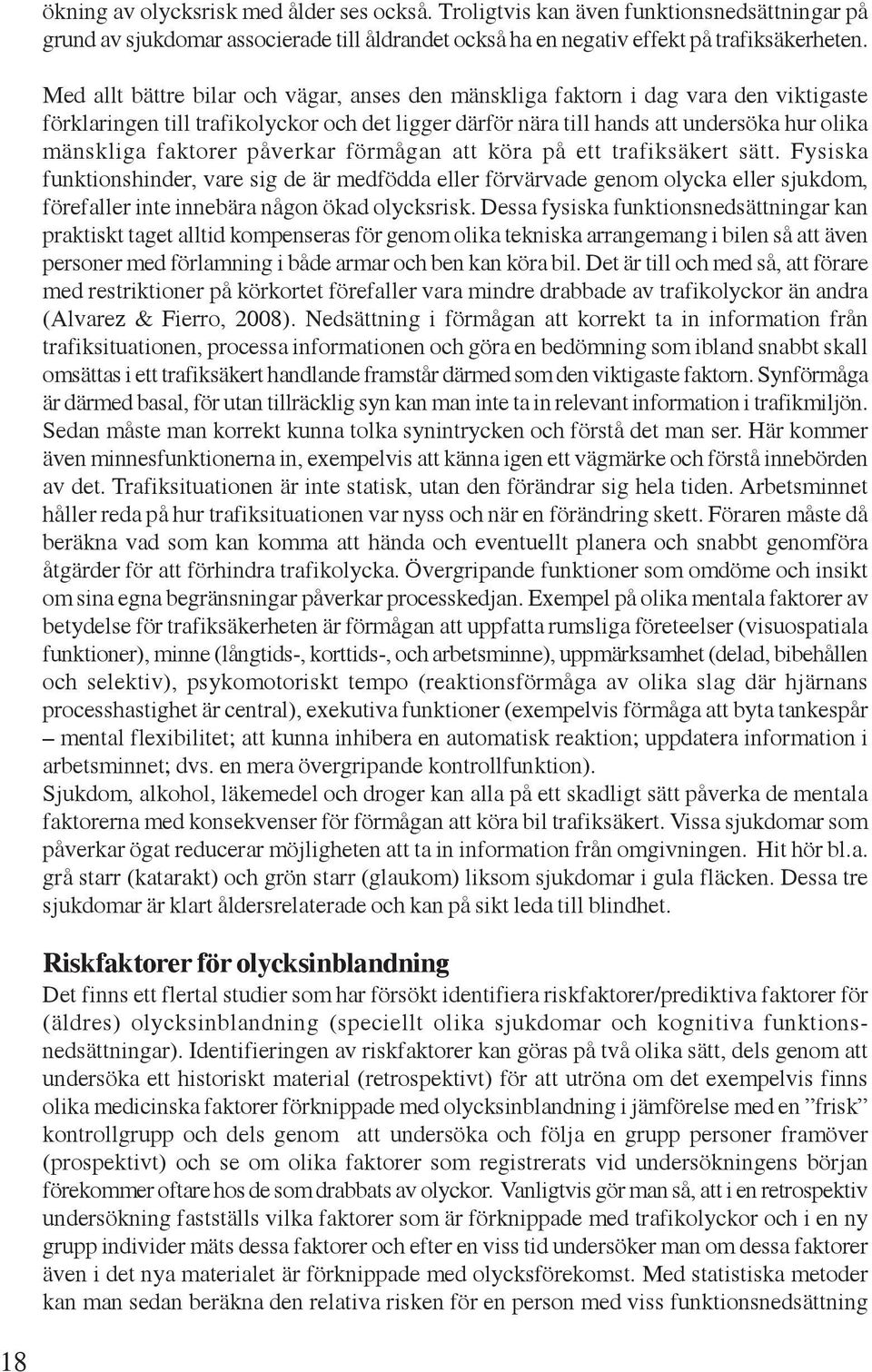 påverkar förmågan att köra på ett trafiksäkert sätt. Fysiska funktionshinder, vare sig de är medfödda eller förvärvade genom olycka eller sjukdom, förefaller inte innebära någon ökad olycksrisk.