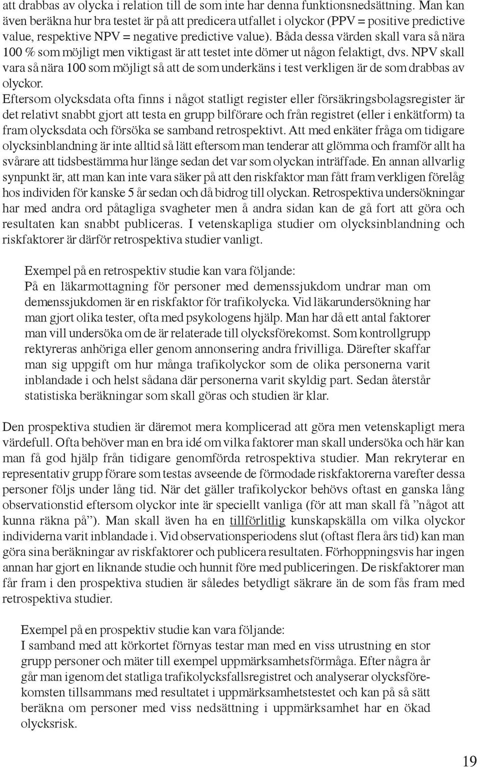 Båda dessa värden skall vara så nära 100 % som möjligt men viktigast är att testet inte dömer ut någon felaktigt, dvs.