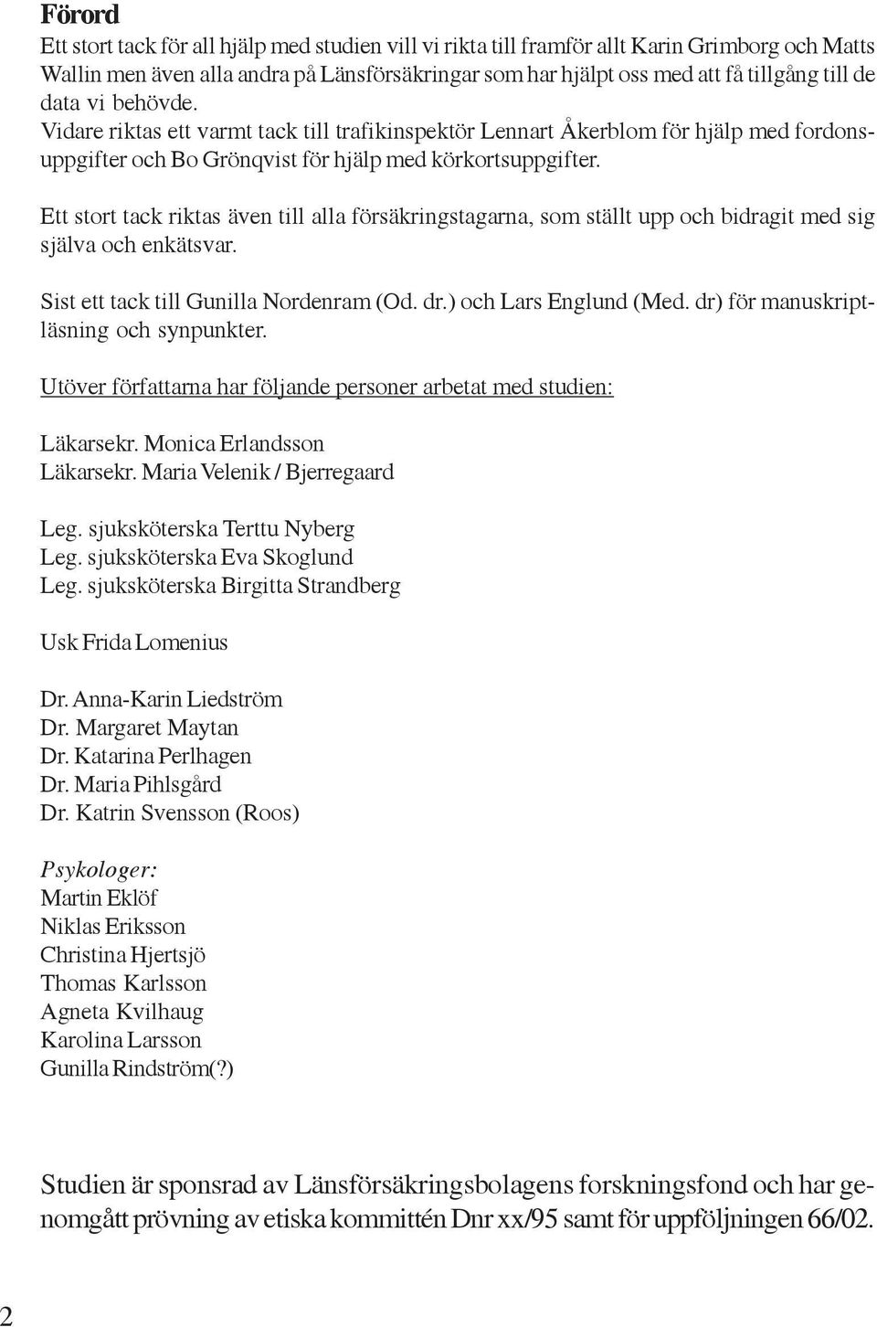 Ett stort tack riktas även till alla försäkringstagarna, som ställt upp och bidragit med sig själva och enkätsvar. Sist ett tack till Gunilla Nordenram (Od. dr.) och Lars Englund (Med.