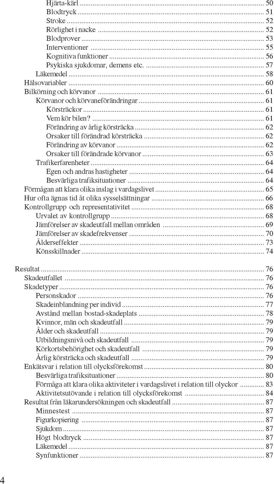 .. 62 Orsaker till förändrad körsträcka... 62 Förändring av körvanor... 62 Orsaker till förändrade körvanor... 63 Trafikerfarenheter... 64 Egen och andras hastigheter... 64 Besvärliga trafiksituationer.