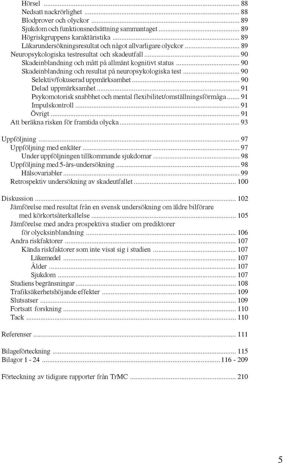 .. 90 Skadeinblandning och resultat på neuropsykologiska test... 90 Selektiv/fokuserad uppmärksamhet... 90 Delad uppmärksamhet... 91 Psykomotorisk snabbhet och mental flexibilitet/omställningsförmåga.
