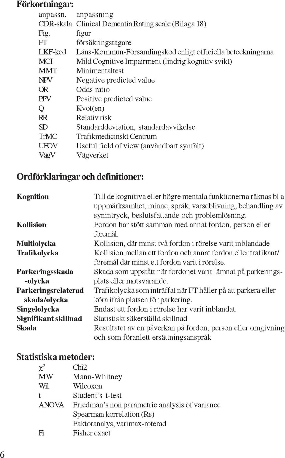 OR Odds ratio PPV Positive predicted value Q Kvot(en) RR Relativ risk SD Standarddeviation, standardavvikelse TrMC Trafikmedicinskt Centrum UFOV Useful field of view (användbart synfält) VägV
