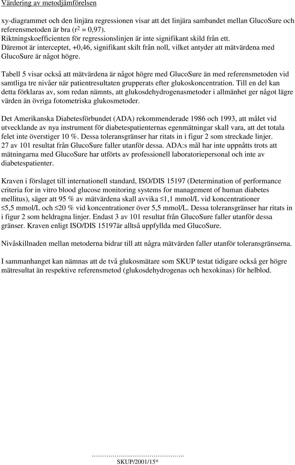 Tabell 5 visar också att mätvärdena är något högre med GlucoSure än med referensmetoden vid samtliga tre nivåer när patientresultaten grupperats efter glukoskoncentration.