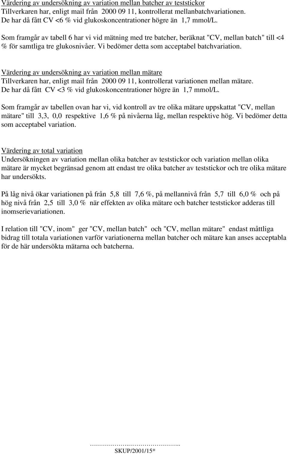 Vi bedömer detta som acceptabel batchvariation. Värdering av undersökning av variation mellan mätare Tillverkaren har, enligt mail från 2000 09 11, kontrollerat variationen mellan mätare.