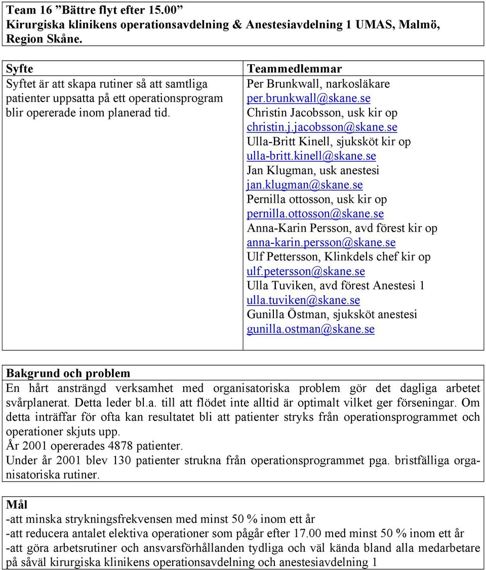 se Christin Jacobsson, usk kir op christin.j.jacobsson@skane.se Ulla-Britt Kinell, sjuksköt kir op ulla-britt.kinell@skane.se Jan Klugman, usk anestesi jan.klugman@skane.