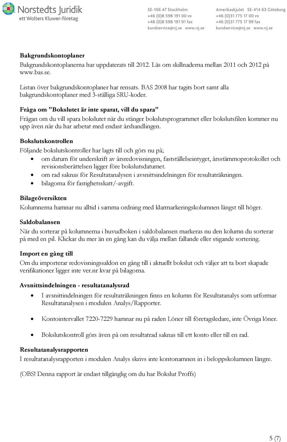 Fråga om "Bokslutet är inte sparat, vill du spara" Frågan om du vill spara bokslutet när du stänger bokslutsprogrammet eller bokslutsfilen kommer nu upp även när du har arbetat med endast