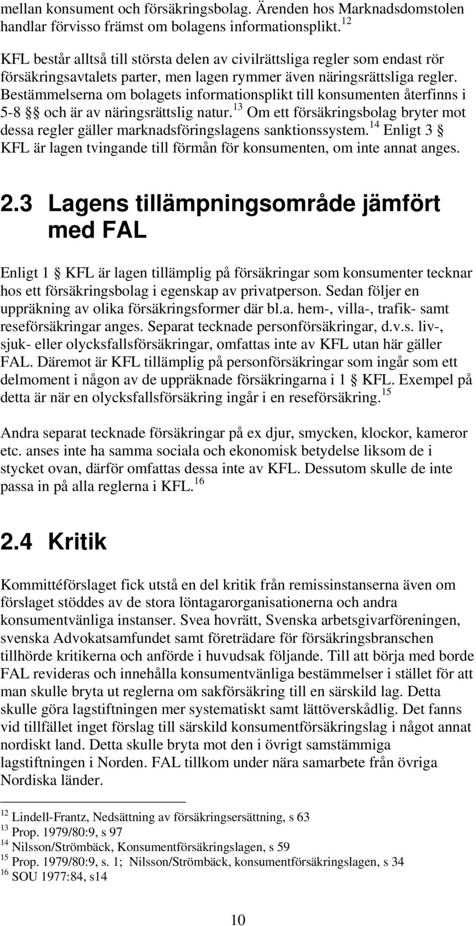 Bestämmelserna om bolagets informationsplikt till konsumenten återfinns i 5-8 och är av näringsrättslig natur.