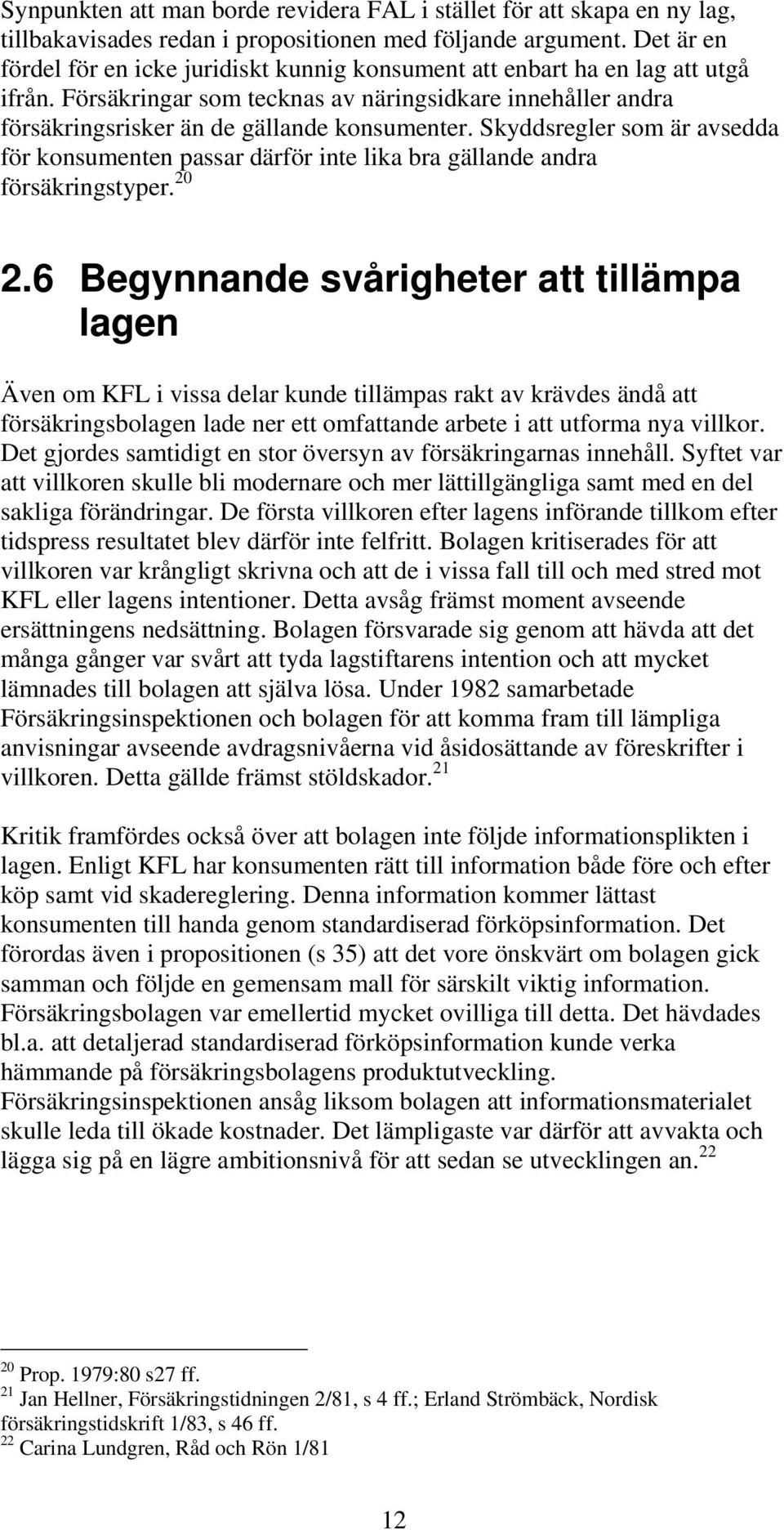 Skyddsregler som är avsedda för konsumenten passar därför inte lika bra gällande andra försäkringstyper. 20 2.