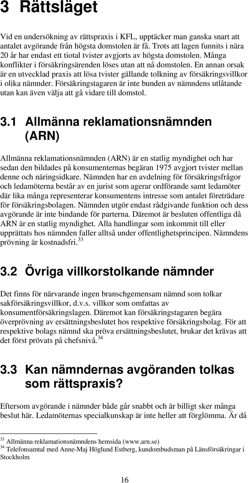 En annan orsak är en utvecklad praxis att lösa tvister gällande tolkning av försäkringsvillkor i olika nämnder.