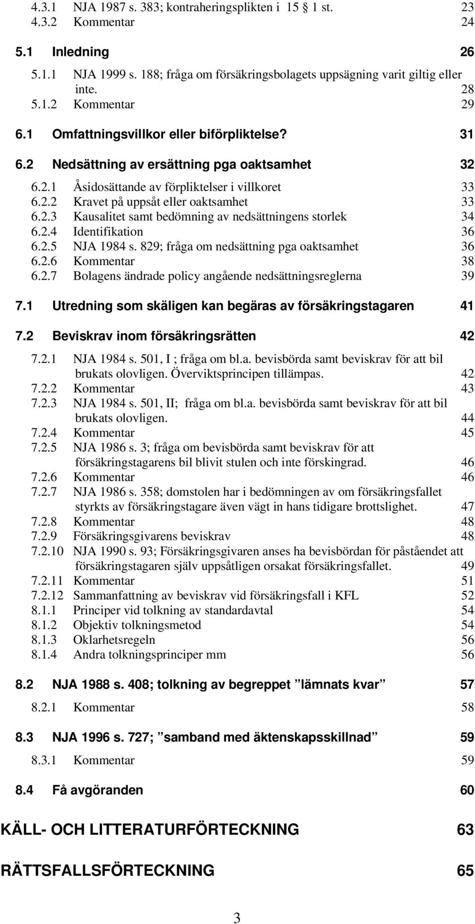 2.4 Identifikation 36 6.2.5 NJA 1984 s. 829; fråga om nedsättning pga oaktsamhet 36 6.2.6 Kommentar 38 6.2.7 Bolagens ändrade policy angående nedsättningsreglerna 39 7.