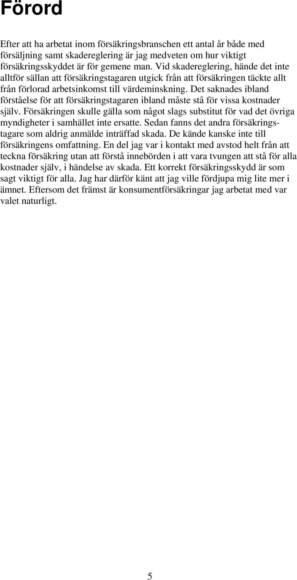 Det saknades ibland förståelse för att försäkringstagaren ibland måste stå för vissa kostnader själv.