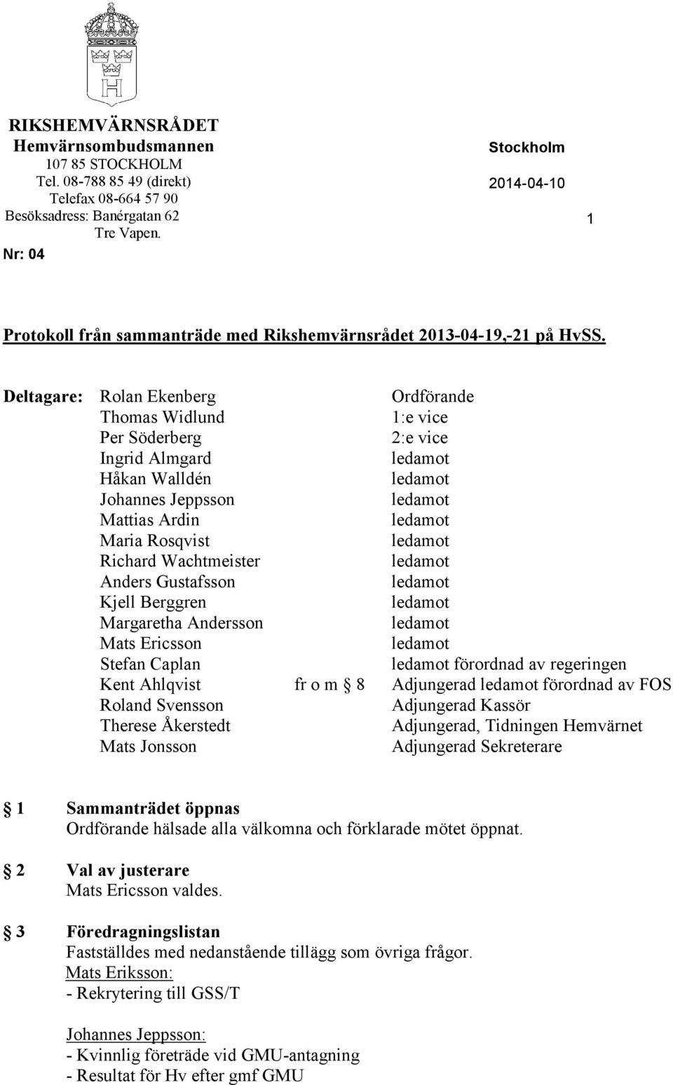 Deltagare: Rolan Ekenberg Ordförande Thomas Widlund 1:e vice Per Söderberg 2:e vice Ingrid Almgard ledamot Håkan Walldén ledamot Johannes Jeppsson ledamot Mattias Ardin ledamot Maria Rosqvist ledamot