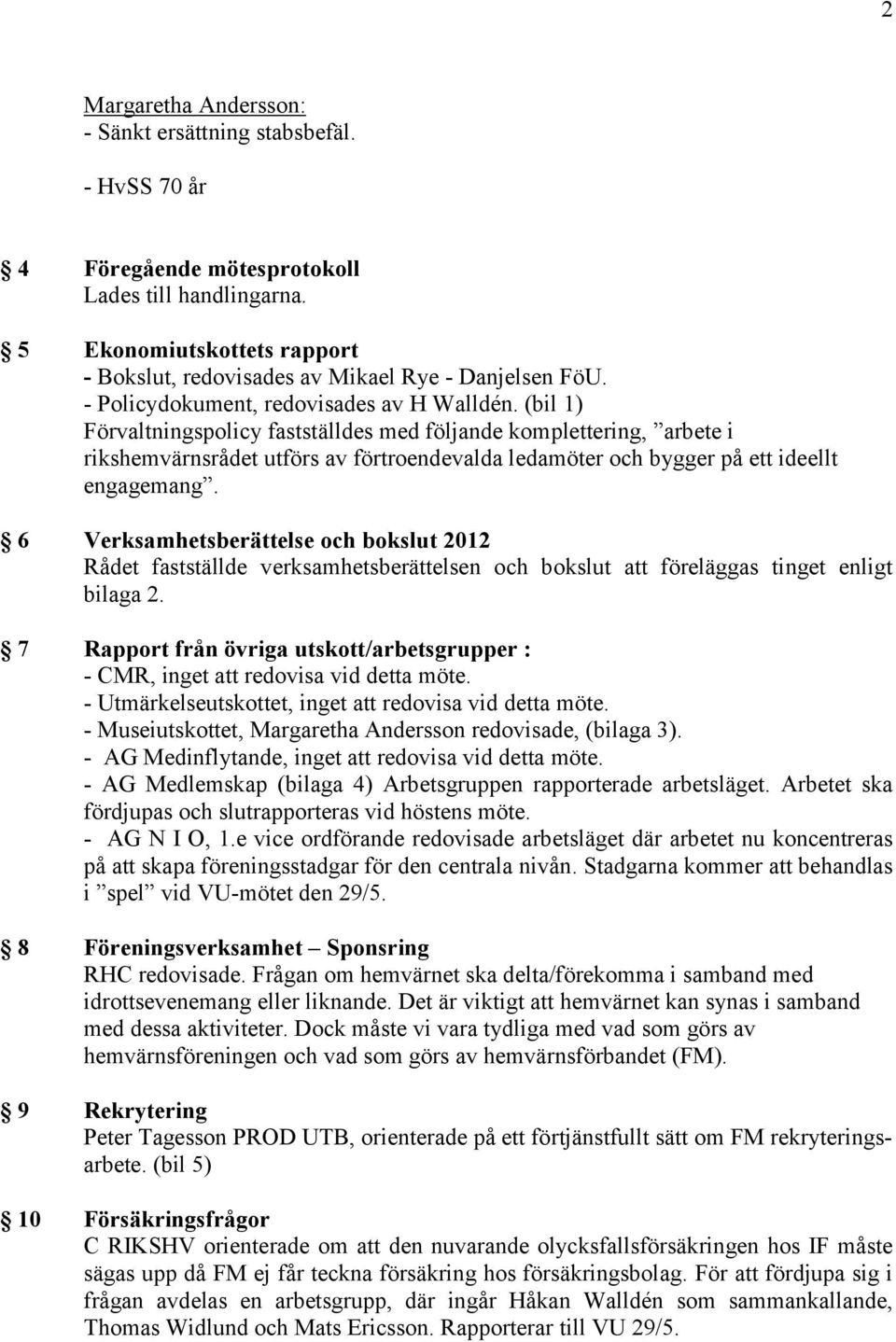 (bil 1) Förvaltningspolicy fastställdes med följande komplettering, arbete i rikshemvärnsrådet utförs av förtroendevalda ledamöter och bygger på ett ideellt engagemang.