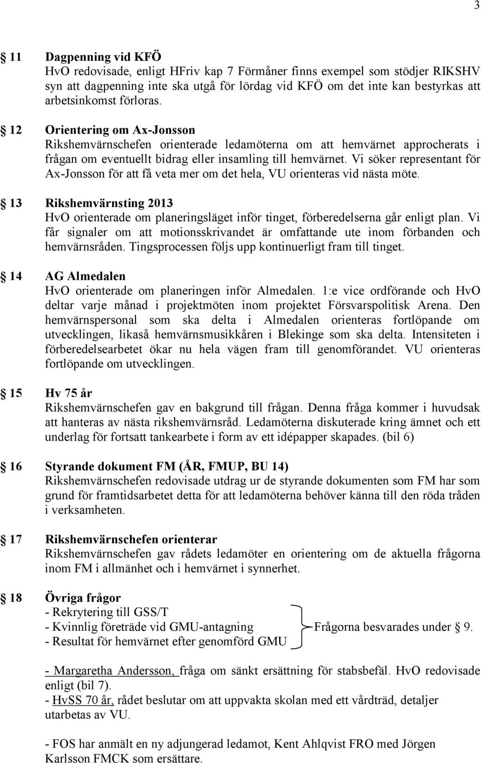 Vi söker representant för Ax-Jonsson för att få veta mer om det hela, VU orienteras vid nästa möte.