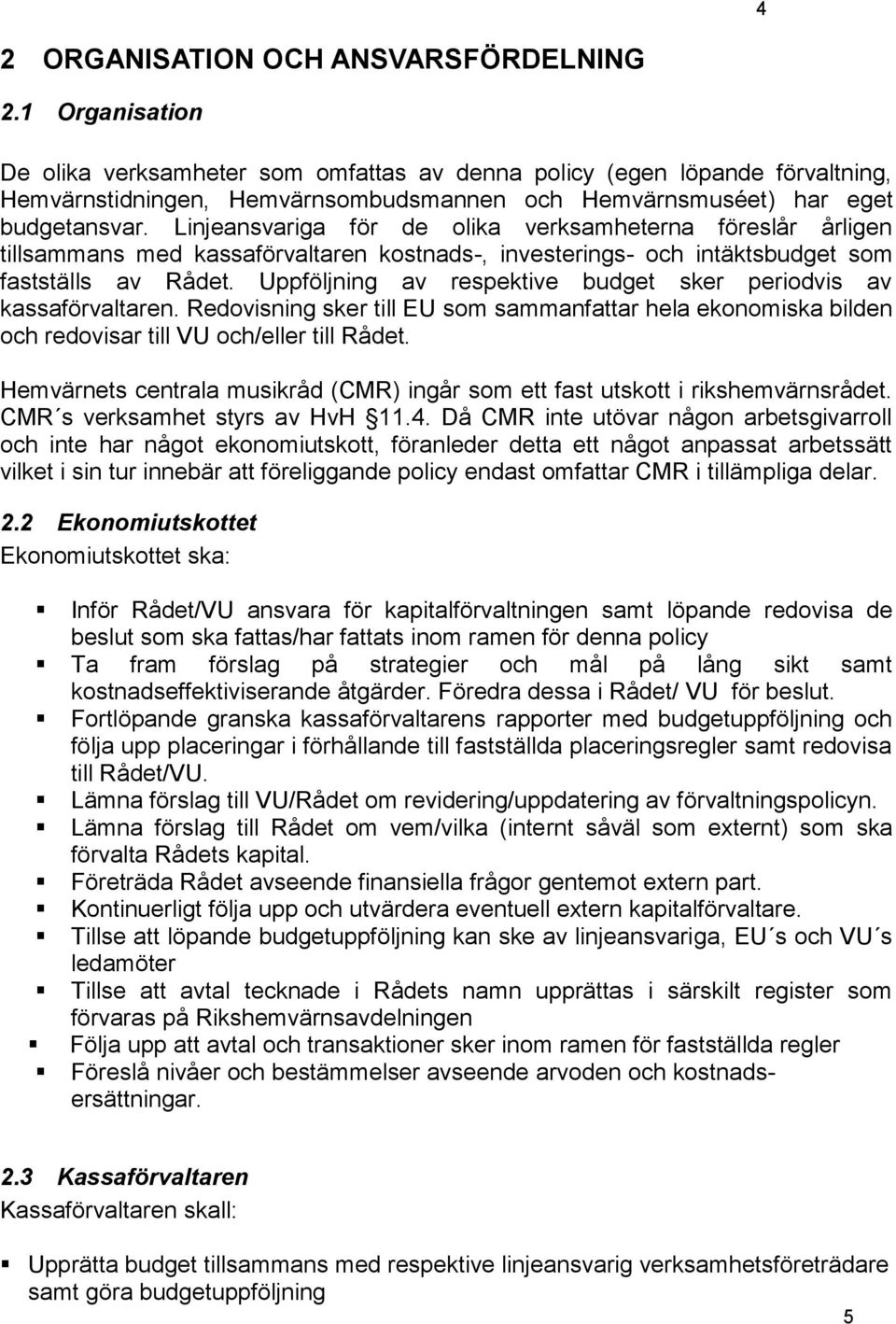 Linjeansvariga för de olika verksamheterna föreslår årligen tillsammans med kassaförvaltaren kostnads-, investerings- och intäktsbudget som fastställs av Rådet.