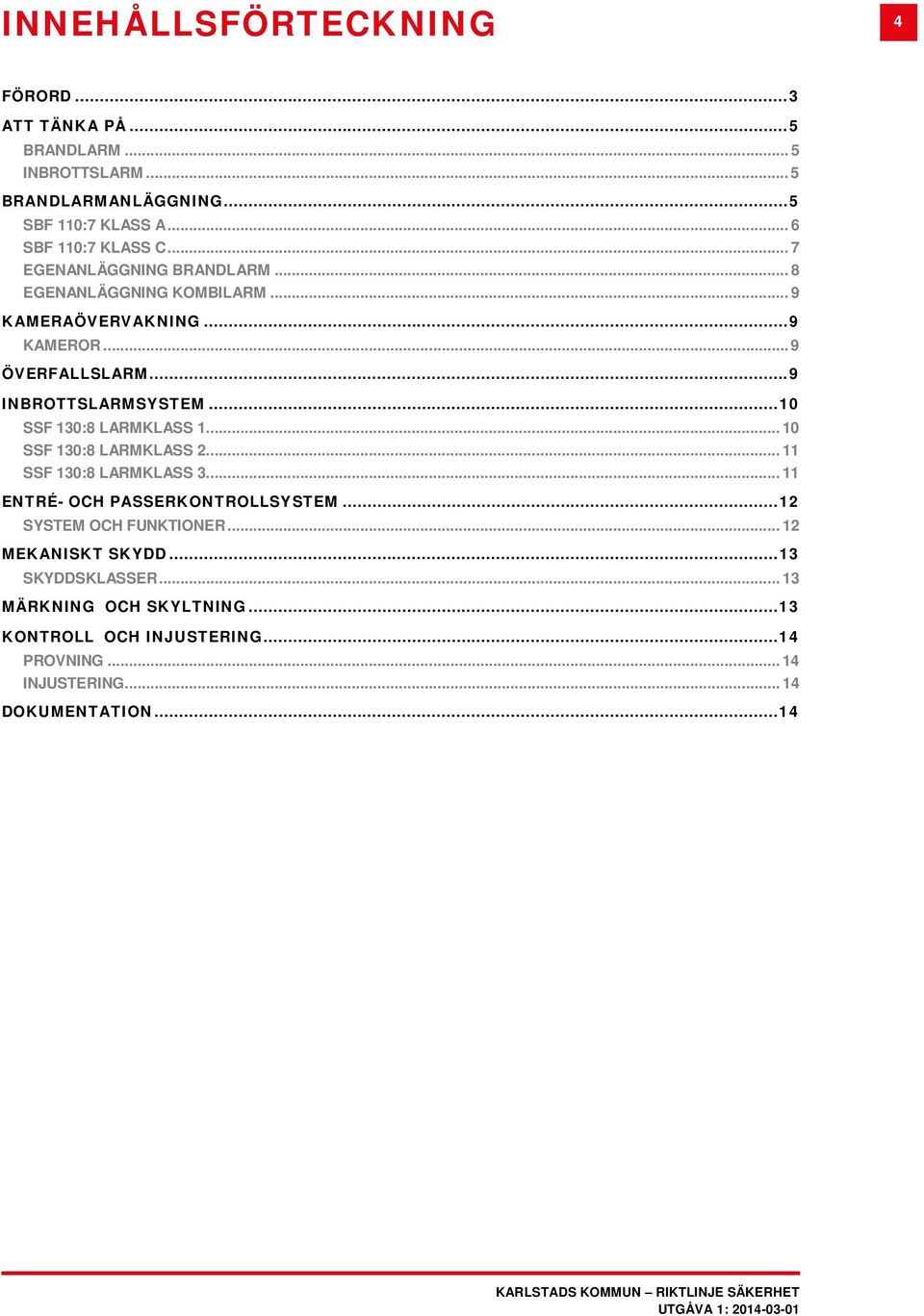 .. 10 SSF 130:8 LARMKLASS 1... 10 SSF 130:8 LARMKLASS 2... 11 SSF 130:8 LARMKLASS 3... 11 ENTRÉ- OCH PASSERKONTROLLSYSTEM... 12 SYSTEM OCH FUNKTIONER.