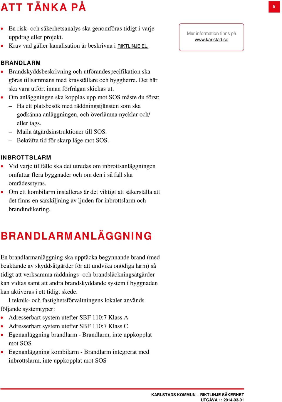 Om anläggningen ska kopplas upp mot SOS måste du först: Ha ett platsbesök med räddningstjänsten som ska godkänna anläggningen, och överlämna nycklar och/ eller tags.