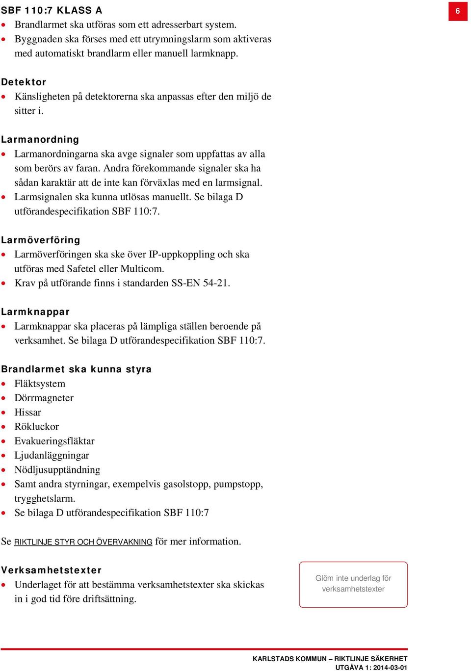 Andra förekommande signaler ska ha sådan karaktär att de inte kan förväxlas med en larmsignal. Larmsignalen ska kunna utlösas manuellt. Se bilaga D utförandespecifikation SBF 110:7.