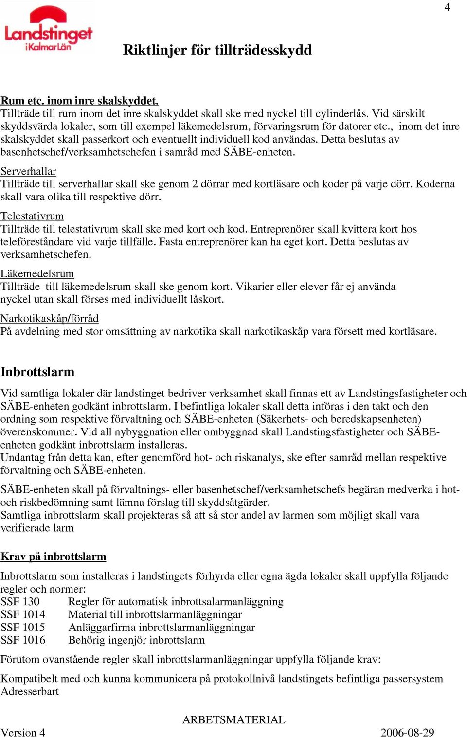 Detta beslutas av basenhetschef/verksamhetschefen i samråd med SÄBE-enheten. Serverhallar Tillträde till serverhallar skall ske genom 2 dörrar med kortläsare och koder på varje dörr.