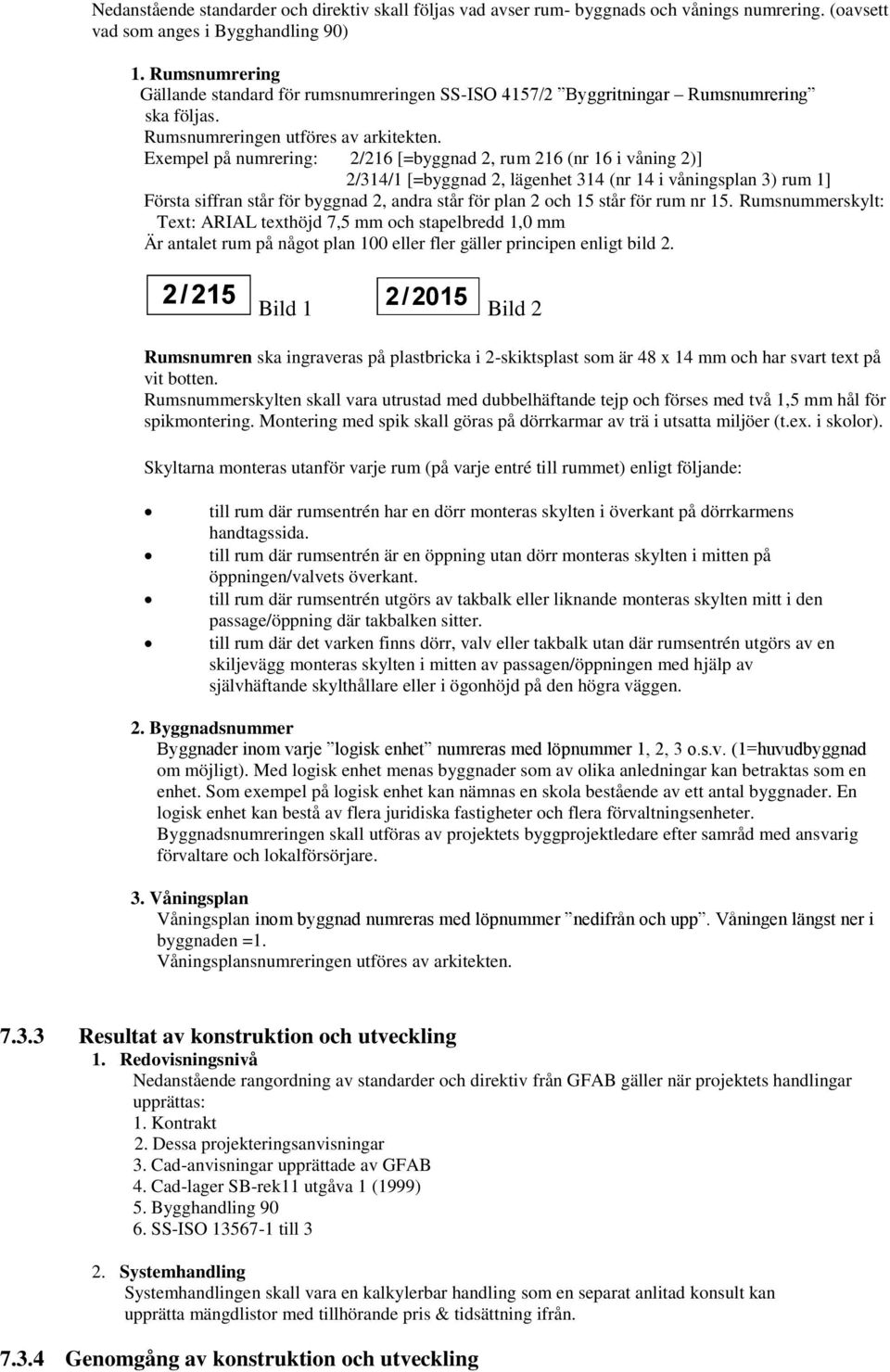 Exempel på numrering: 2/216 [=byggnad 2, rum 216 (nr 16 i våning 2)] 2/314/1 [=byggnad 2, lägenhet 314 (nr 14 i våningsplan 3) rum 1] Första siffran står för byggnad 2, andra står för plan 2 och 15