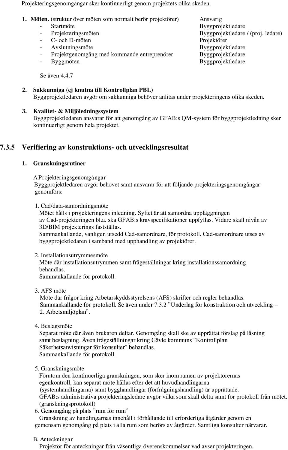 ledare) - C- och D-möten Projektörer - Avslutningsmöte Byggprojektledare - Projektgenomgång med kommande entreprenörer Byggprojektledare - Byggmöten Byggprojektledare Se även 4.4.7 2.