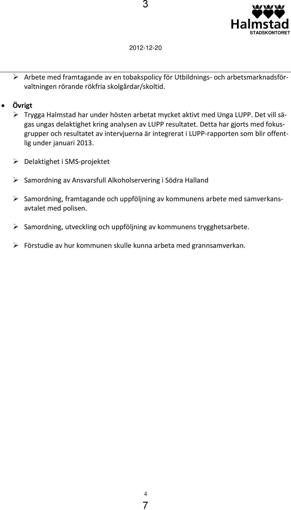 Detta har gjorts med fokusgrupper och resultatet av intervjuerna är integrerat i LUPP rapporten som blir offentlig under januari 2013.