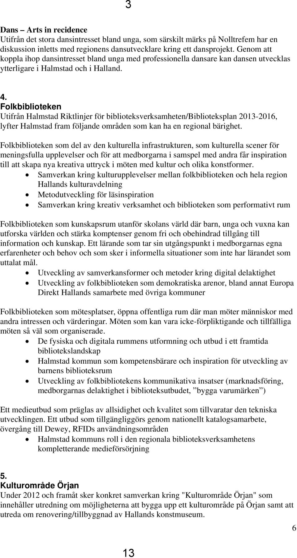 Folkbiblioteken Utifrån Halmstad Riktlinjer för biblioteksverksamheten/biblioteksplan 2013-2016, lyfter Halmstad fram följande områden som kan ha en regional bärighet.