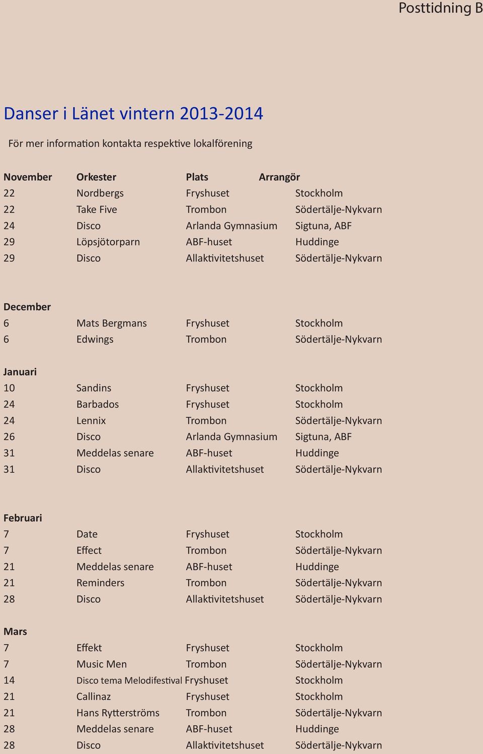 Trombon Södertälje-Nykvarn Januari 10 Sandins Fryshuset Stockholm 24 Barbados Fryshuset Stockholm 24 Lennix Trombon Södertälje-Nykvarn 26 Disco Arlanda Gymnasium Sigtuna, ABF 31 Meddelas senare