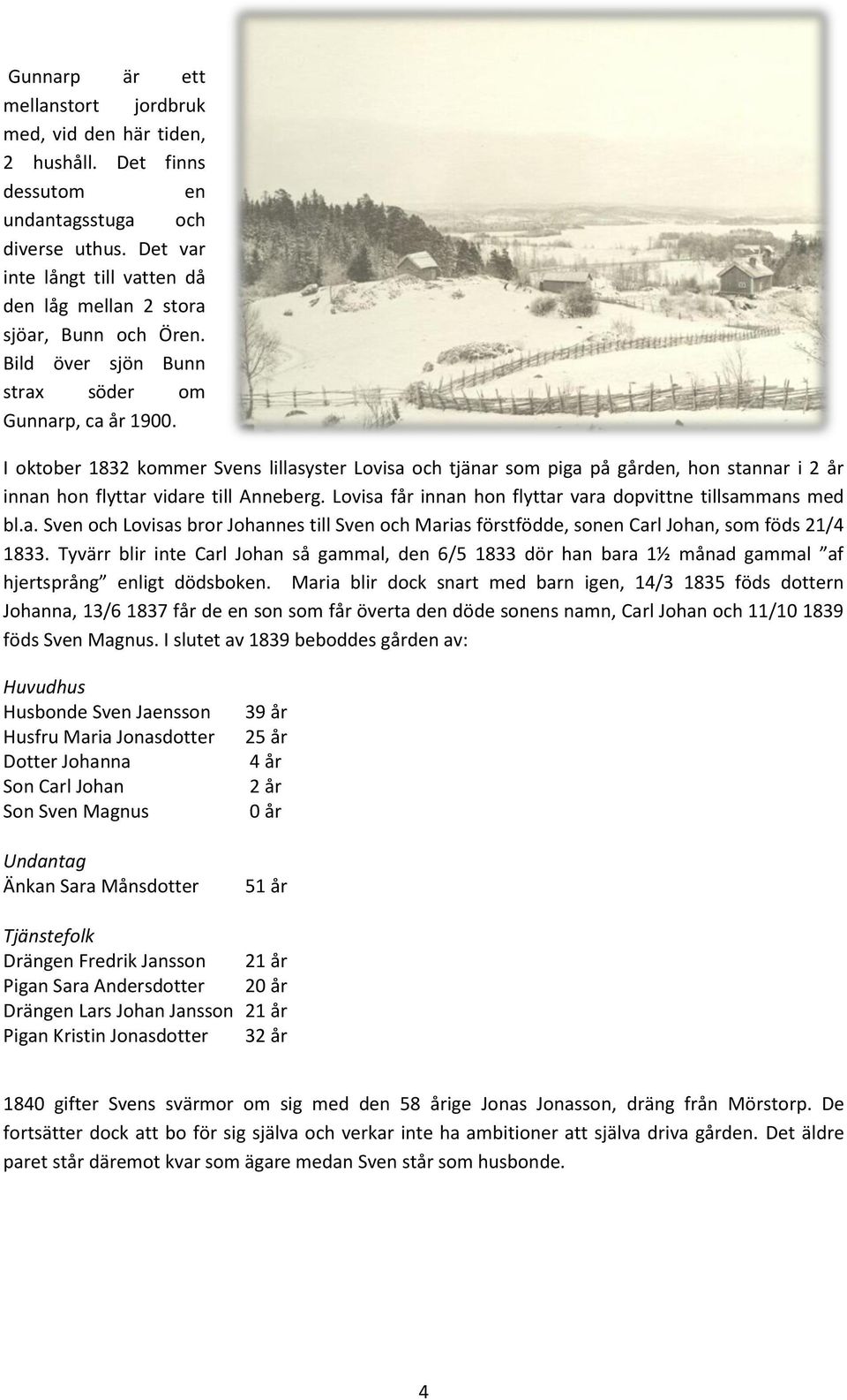 I oktober 1832 kommer Svens lillasyster Lovisa och tjänar som piga på gården, hon stannar i 2 år innan hon flyttar vidare till Anneberg. Lovisa får innan hon flyttar vara dopvittne tillsammans med bl.