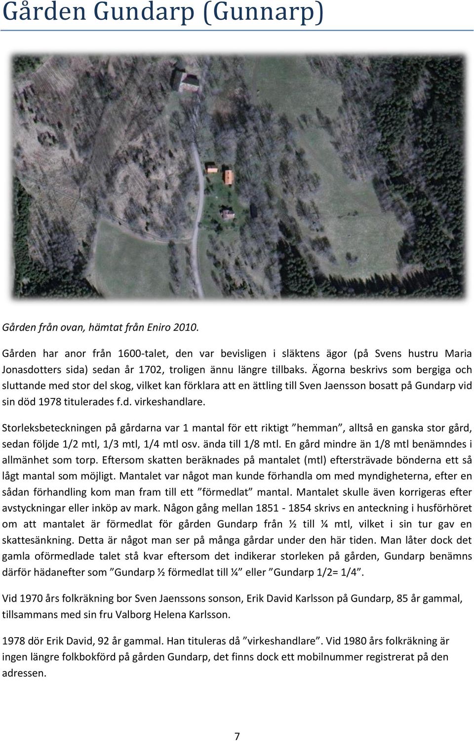 Ägorna beskrivs som bergiga och sluttande med stor del skog, vilket kan förklara att en ättling till Sven Jaensson bosatt på Gundarp vid sin död 1978 titulerades f.d. virkeshandlare.