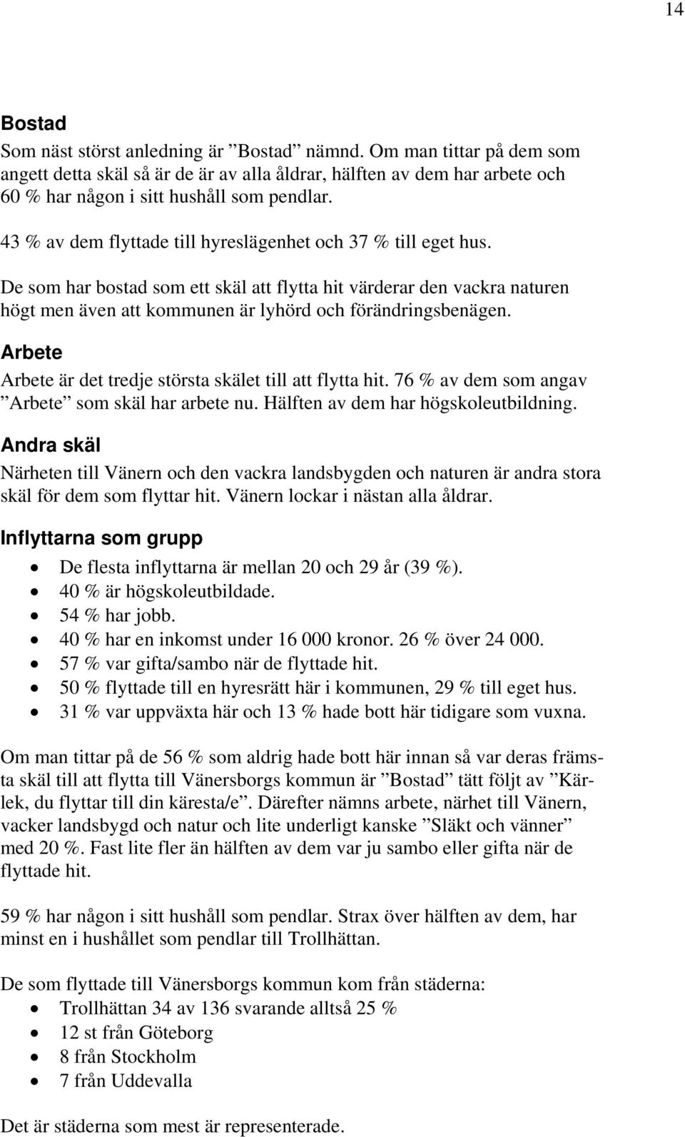 Arbete Arbete är det tredje största skälet till att flytta hit. 76 % av dem som angav Arbete som skäl har arbete nu. Hälften av dem har högskoleutbildning.