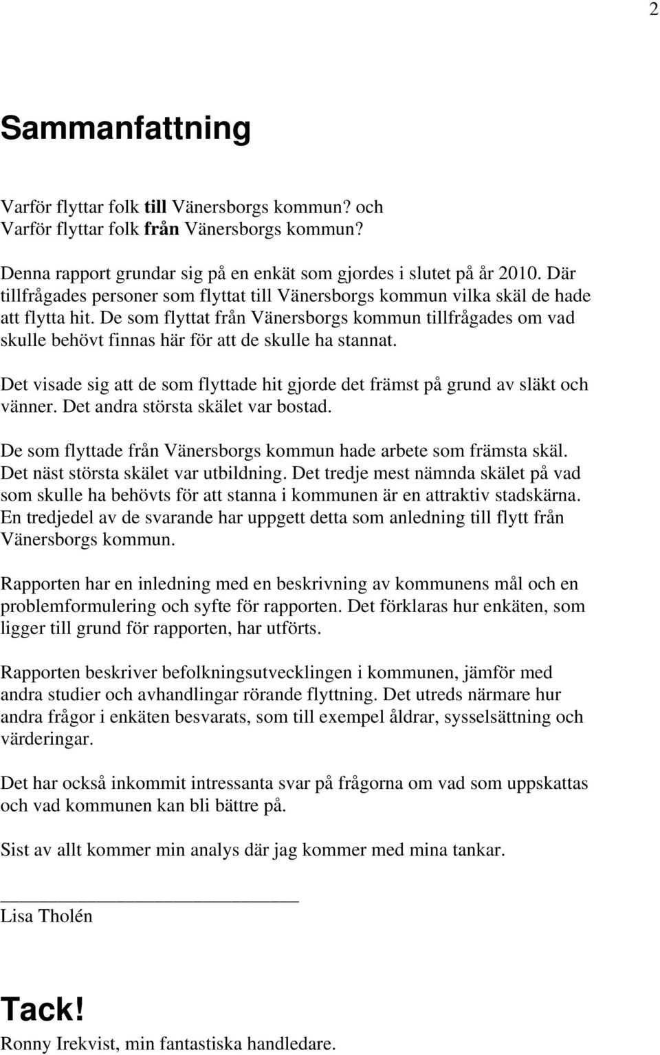 De som flyttat från Vänersborgs kommun tillfrågades om vad skulle behövt finnas här för att de skulle ha stannat. Det visade sig att de som flyttade hit gjorde det främst på grund av släkt och vänner.