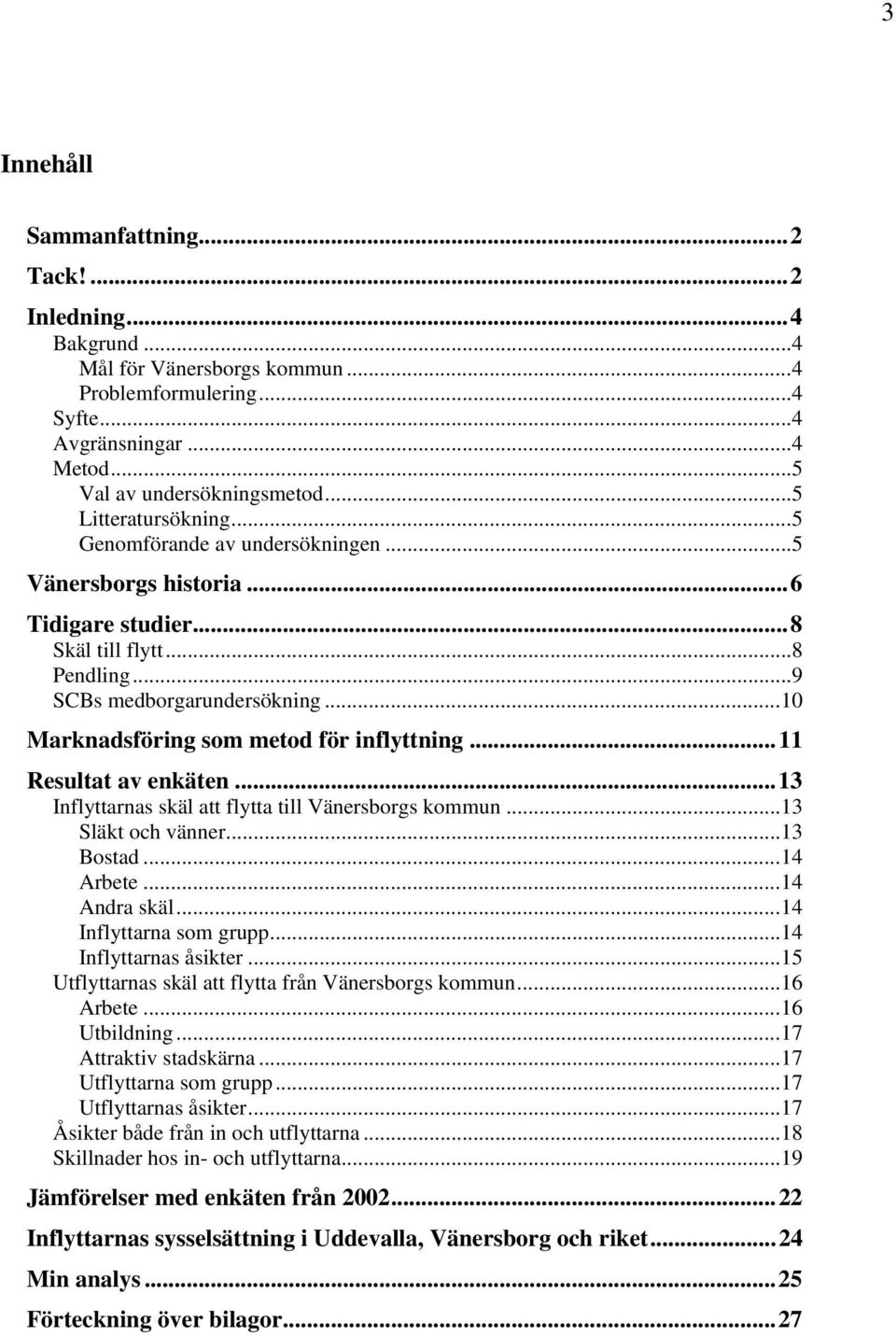 ..10 Marknadsföring som metod för inflyttning...11 Resultat av enkäten...13 Inflyttarnas skäl att flytta till Vänersborgs kommun...13 Släkt och vänner...13 Bostad...14 Arbete...14 Andra skäl.