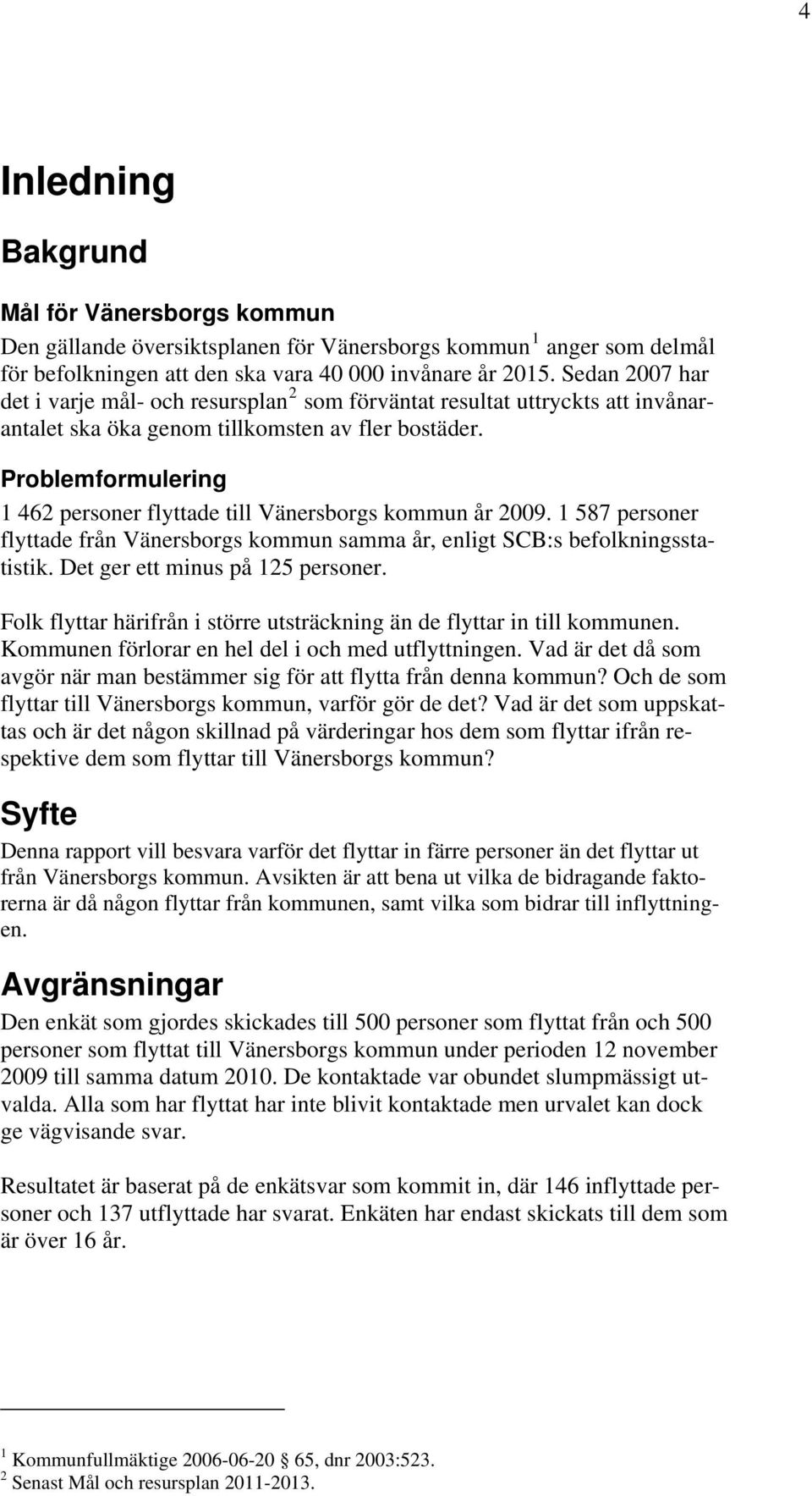 Problemformulering 1 462 personer flyttade till Vänersborgs kommun år 2009. 1 587 personer flyttade från Vänersborgs kommun samma år, enligt SCB:s befolkningsstatistik.