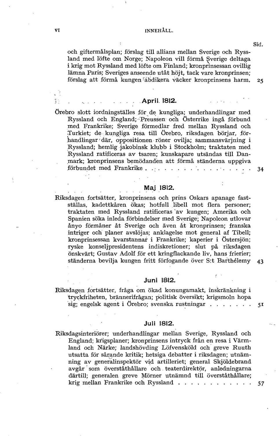 Paris; Sveriges anseende utåt höjt, tack vare kronprinsen; förslag att förmå kungen abdikera väcker kronprinsens harm. 25 V:. _ April 1812.