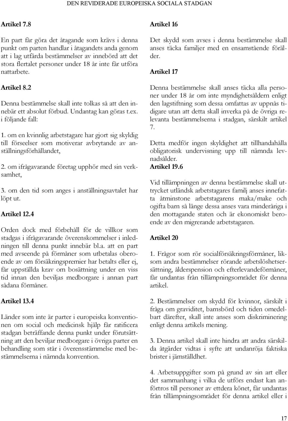 utföra nattarbete. Artikel 8.2 Denna bestämmelse skall inte tolkas så att den innebär ett absolut förbud. Undantag kan göras t.ex. i följande fall: 1.