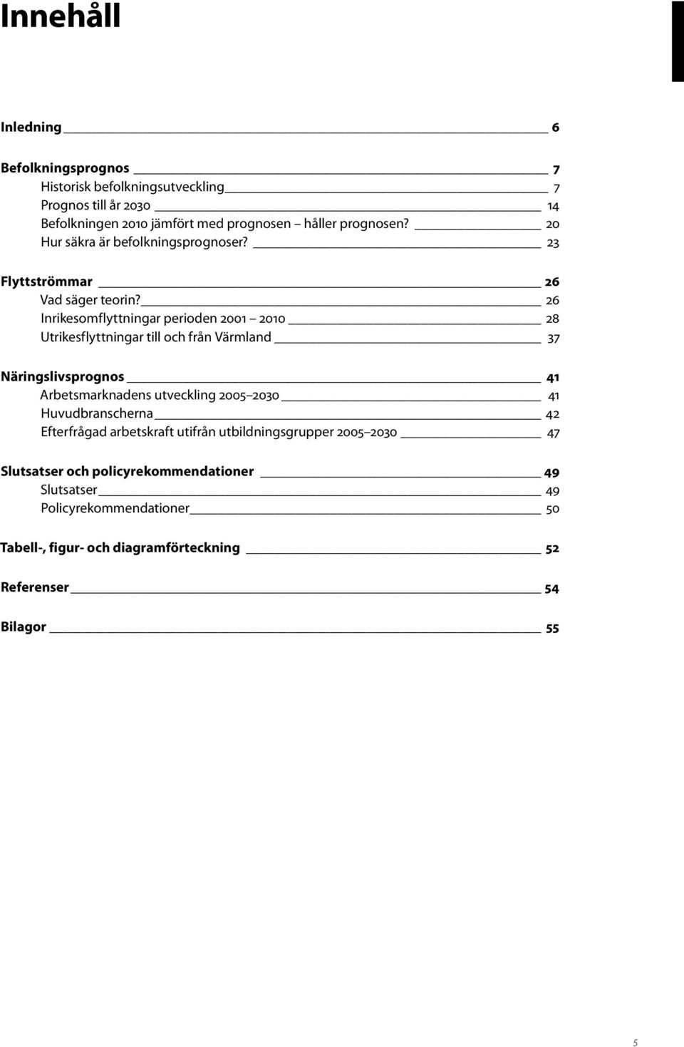 26 Inrikesomflyttningar perioden 2001 2010 28 Utrikesflyttningar till och från Värmland 37 Näringslivsprognos 41 Arbetsmarknadens utveckling 2005 2030 41