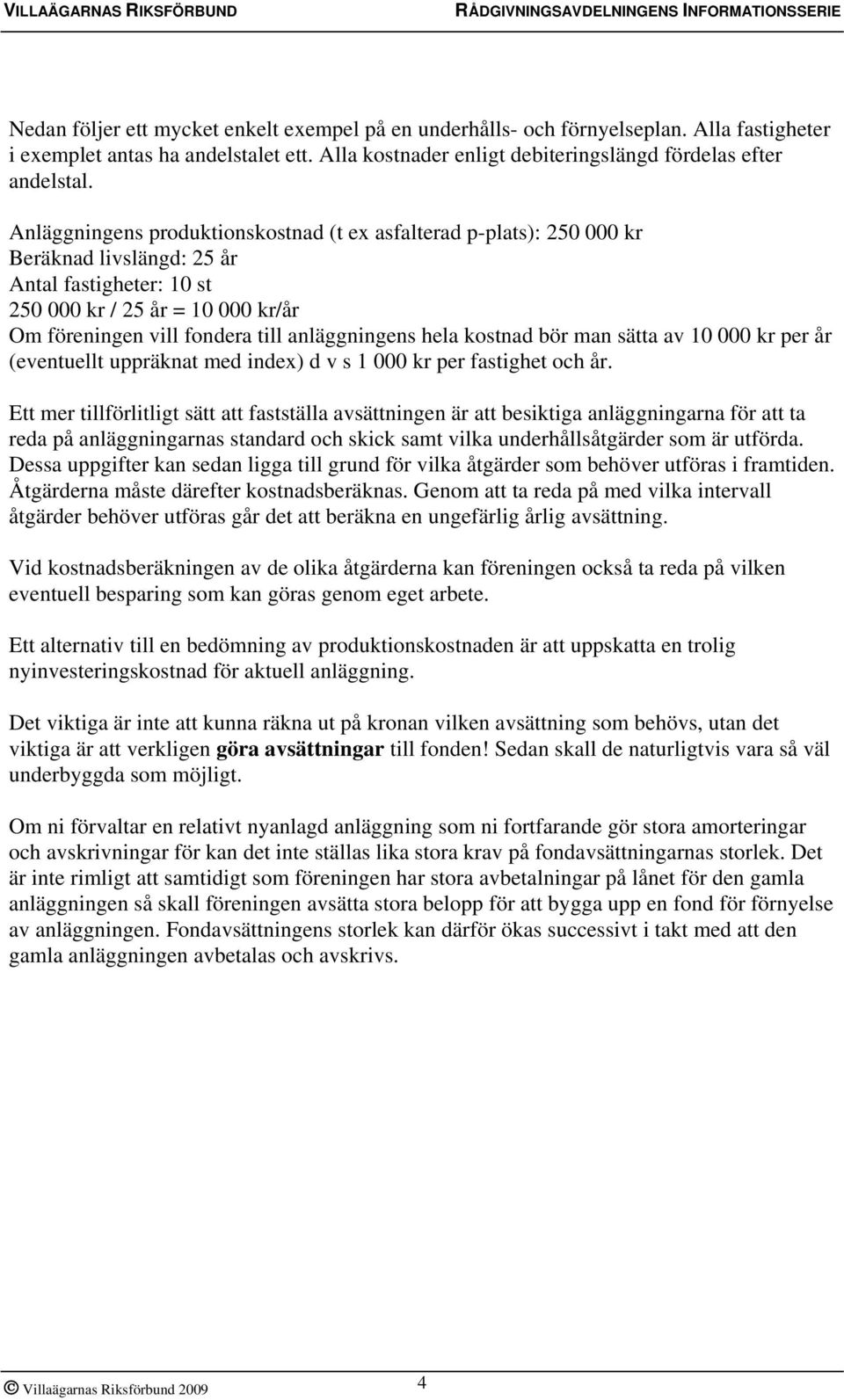 anläggningens hela kostnad bör man sätta av 10 000 kr per år (eventuellt uppräknat med index) d v s 1 000 kr per fastighet och år.