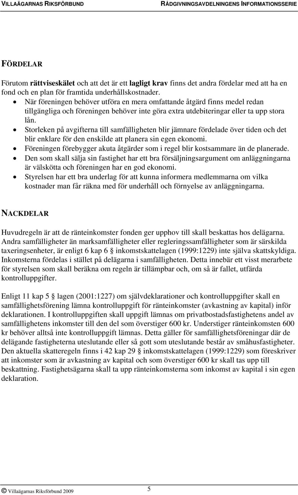 Storleken på avgifterna till samfälligheten blir jämnare fördelade över tiden och det blir enklare för den enskilde att planera sin egen ekonomi.