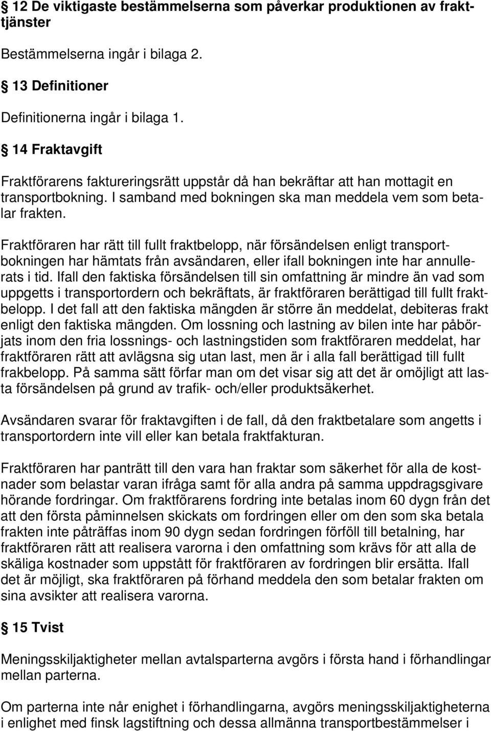 Fraktföraren har rätt till fullt fraktbelopp, när försändelsen enligt transportbokningen har hämtats från avsändaren, eller ifall bokningen inte har annullerats i tid.