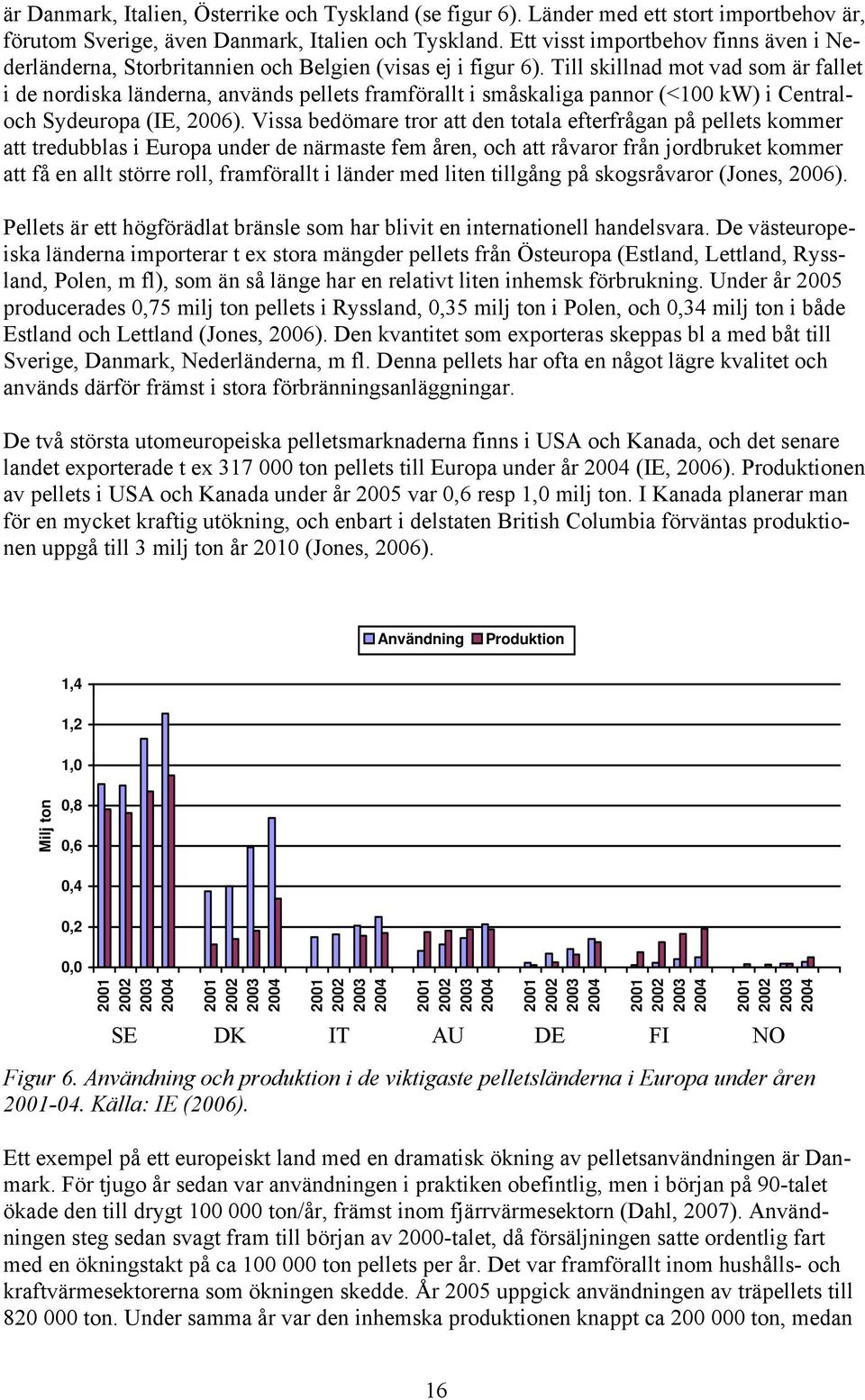 Till skillnad mot vad som är fallet i de nordiska länderna, används pellets framförallt i småskaliga pannor (<100 kw) i Centraloch Sydeuropa (IE, 2006).