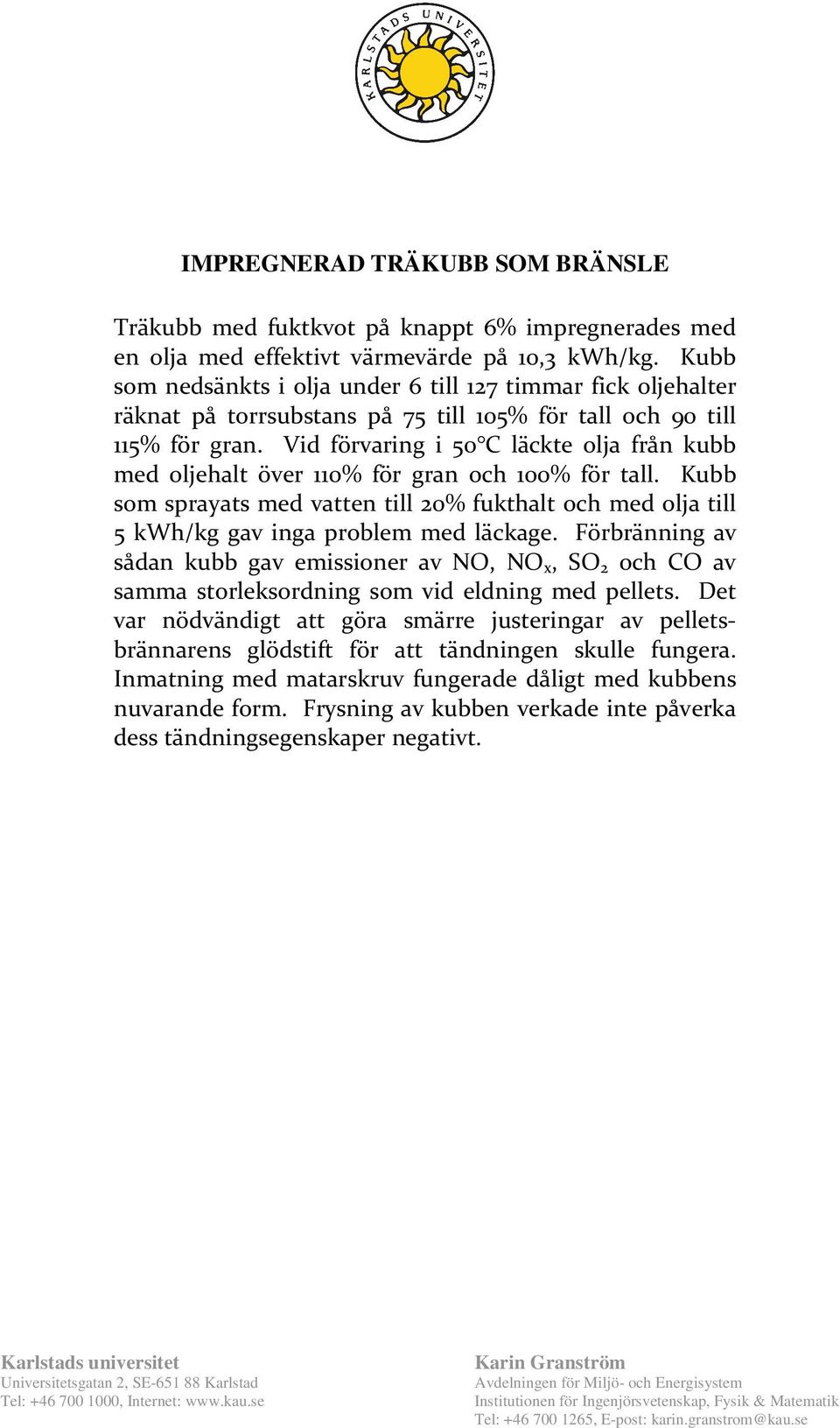 Vid förvaring i 50 C läckte olja från kubb med oljehalt över 110% för gran och 100% för tall. Kubb som sprayats med vatten till 20% fukthalt och med olja till 5 kwh/kg gav inga problem med läckage.