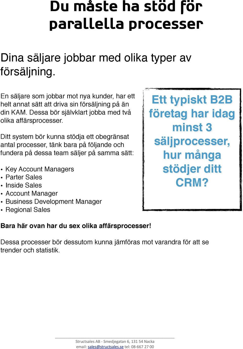 Ditt system bör kunna stödja ett obegränsat antal processer, tänk bara på följande och fundera på dessa team säljer på samma sätt: Key Account Managers Parter Sales Inside Sales