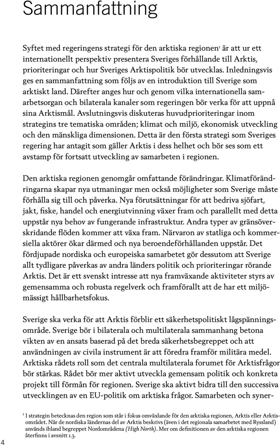 Därefter anges hur och genom vilka internationella samarbetsorgan och bilaterala kanaler som regeringen bör verka för att uppnå sina Arktismål.